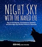 Night Sky With The Naked Eye How To Find Planets Constellations Satellites And Other Night Sky Wonders Without A Telescope English Edition