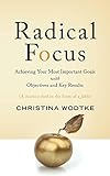 Radical Focus Achieving Your Most Important Goals With Objectives And Key Results Okrs English Edition