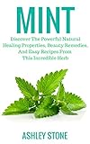 Mint Discover The Powerful Natural Healing Properties Beauty Remedies And Easy Recipes From This Incredible Herb English Edition