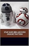 Star Wars Bb8 And R2d2 Crochet Pattern A Stitch By Stitch Guide With Pictures And Easy To Follow Instructions English Edition