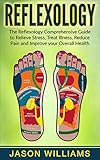 Reflexology The Reflexology Comprehensive Guide To Relieve Stress Treat Illness Reduce Pain And Improve Your Overall Health English Edition