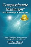 Compassionate Mediation For Relationships At A Crossroad How To Add Passion To Your Marriage Or Compassion To Your Divorce English Edition