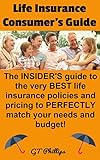Life Insurance Consumers Guide The Insiders Guide To The Very Best Life Insurance Policies And Pricing To Perfectly Match Your Needs And Budget English Edition