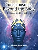 Consciousness Beyond The Body Evidence And Reflections English Edition