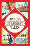 Londons Strangest Tales Extraordinary But True Stories From Over A Thousand Years Of Londons History English Edition