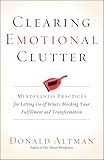 Clearing Emotional Clutter Mindfulness Practices For Letting Go Of Whats Blocking Your Fulfillment And Transformation English Edition