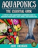 Aquaponics The Essential Aquaponics Guide A Stepbystep Aquaponics Gardening Guide To Growing Vegetables Fruit Herbs And Raising Fish Aquaponic Aquaponics For Beginners English Edition