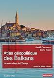 Atlas Gopolitique Des Balkans Un Autre Visage De Leurope Atlas Monde