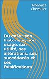 Du Caf Son Historique Son Usage Son Utilit Ses Altrations Ses Succdans Et Ses Falsifications