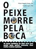 O Peixe Morre Pela Boca As Bases Cientficas Da Dieta Ideal Para Perder Peso Ganhar Msculos Viver Melhor E Salvar O Planeta Portuguese Edition