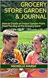 Grocery Store Garden Journal How To Create An Indoor Garden From Food You Buy At The Grocery Store English Edition