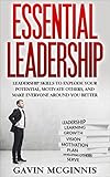 Leadership Essential Leadership Leadership Skills To Explode Your Potential Motivate Others And Make Everyone Around You Better Leadership Leadership Skills For Manaagers English Edition