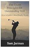 The Three Principles Of Outstanding Golf How A Golfers Mind Really Works English Edition