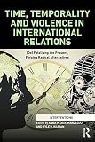 Time Temporality And Violence In International Relations Defatalizing The Present Forging Radical Alternatives Interventions English Edition