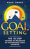 Goal Setting The 10 Step Method To Becoming An Unstoppable Goal Achiever English Edition
