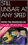 Still Unsafe At Any Speed Enter The Driverless Car English Edition