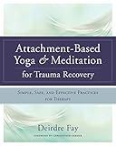 Attachmentbased Yoga Meditation For Trauma Recovery Simple Safe And Effective Practices For Therapy English Edition