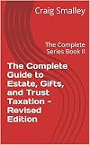 The Complete Guide To Estate Gifts And Trust Taxation Revised Edition The Complete Series Book Ii