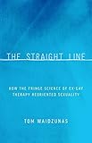 The Straight Line How The Fringe Science Of Exgay Therapy Reoriented Sexuality English Edition