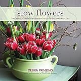 Slow Flowers Four Seasons Of Locally Grown Bouquets From The Garden Meadow And Farm English Edition