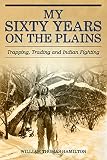 My Sixty Years On The Plains Trapping Trading And Indian Fighting English Edition