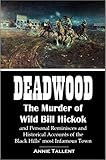 Deadwood The Murder Of Wild Bill Hickok And Personal Reminisces And Historical Accounts Of The Black Hills Most Infamous Town 1899 English Edition