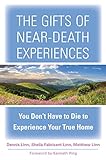 The Gifts Of Neardeath Experiences You Dont Have To Die To Experience Your True Home English Edition