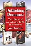 Publishing Romance The History Of An Industry 1940s To The Present English Edition