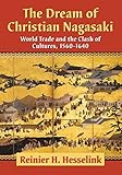 The Dream Of Christian Nagasaki World Trade And The Clash Of Cultures 15601640 English Edition