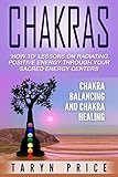 Chakraschakra Balancing And Chakra Healing How To Lessons On Radiating Positive Energy Through Your Sacred Energy Centers Radiate Energy Chakra Clearing English Edition