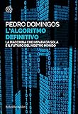 Lalgoritmo Definitivo La Macchina Che Impara Da Sola E Il Futuro Del Nostro Mondo Italian Edition