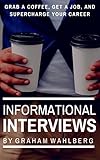Informational Interviews: Grab A Coffee, Get a Job, and Supercharge Your Career