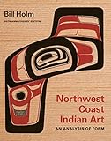 Northwest Coast Indian Art An Analysis Of Form 50th Anniversary Edition Native Art Of The Pacific Northwest A Bill Holm Center English Edition