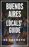 Buenos Aires 25 Secrets 2020 The Locals Travel Guide For Your Trip To Buenos Aires Argentina