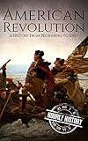 American Revolution A History From Beginning To End George Washington Benjamin Franklin Benedict Arnold John Hancock Thomas Jefferson Lafayette English Edition