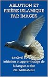 Ablution Et Prire Islamique Par Images Sant Et Bonheur Initiation Et Apprentissage De La Langue Arabe Les Lumires De Lislam T 1