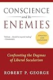 Conscience And Its Enemies Confronting The Dogmas Of Liberal Secularism English Edition