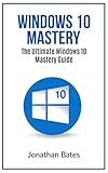Windows 10 Windows10 Mastery The Ultimate Windows 10 Mastery Guide Windows Operating System Windows 10 User Guide User Manual Windows 10 For Beginners Dummies Microsoft Office English Edition