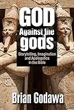 God Against The Gods Storytelling Imagination And Apologetics In The Bible English Edition