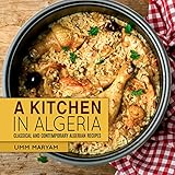 A Kitchen In Algeria Classical And Contemporary Algerian Recipes Algerian Recipes Algerian Cookbook Algerian Cooking Algerian Food African Cookbook African Recipes Book 1 English Edition