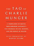 Tao Of Charlie Munger A Compilation Of Quotes From Berkshire Hathaways Vice Chairman On Life Business And The Pursuit Of Wealth With Commentary By David Clark English Edition