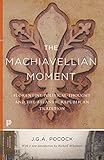 The Machiavellian Moment Florentine Political Thought And The Atlantic Republican Tradition Princeton Classics Book 93 English Edition