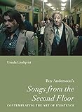 Roy Anderssons Songs From The Second Floor Contemplating The Art Of Existence Nordic Film Classics English Edition