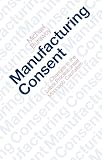 Manufacturing Consent Changes In The Labor Process Under Monopoly Capitalism English Edition