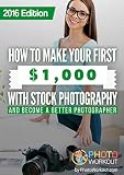 How To Make Your First 1000 With Stock Photography And Become A Better Photographer English Edition