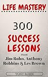 Life Mastery 300 Success Lessons From Jim Rohn Anthony Robbins And Les Brown English Edition