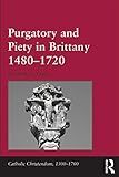 Purgatory And Piety In Brittany 14801720 Catholic Christendom 13001700 English Edition