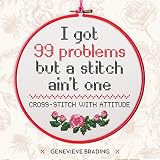 I Got 99 Problems But A Stitch Aint One Crossstitch With Attitude To Liven Up Your Home English Edition
