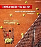 Think Outside The Basket A Guide For Tennis Parents Collection Of Exercises To Help Your Child On The Tennis Court English Edition