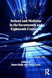 Ireland And Medicine In The Seventeenth And Eighteenth Centuries The History Of Medicine In Context English Edition